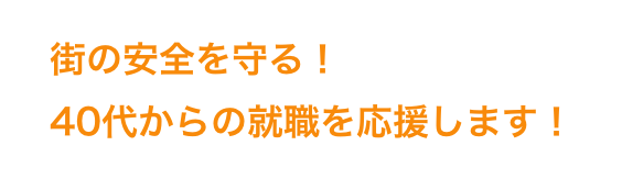 街の安全を守る！40代からの就職を応援します！